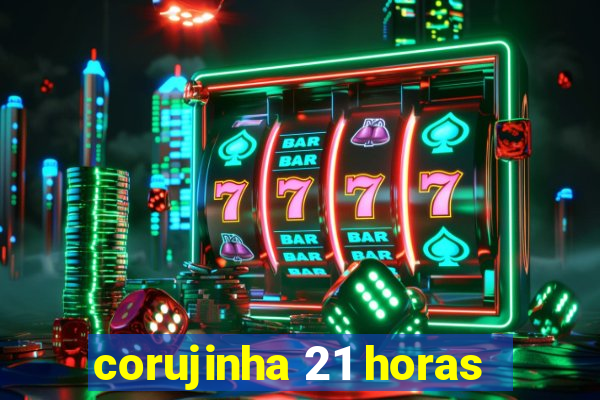 corujinha 21 horas